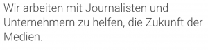 Automatische Übersetzung des Satzes "We collaborate with journalists and entrepreneurs to help build the future of media."